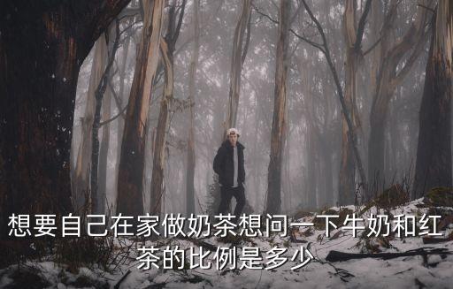 想要自己在家做奶茶想問一下牛奶和紅茶的比例是多少