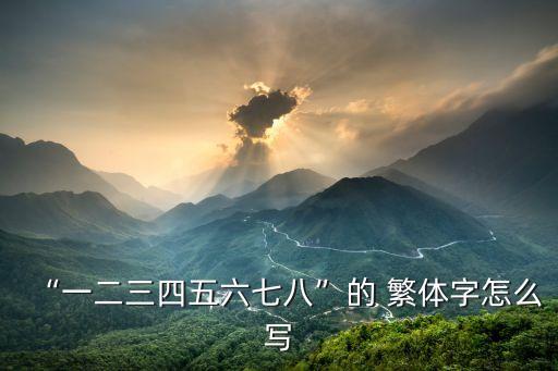 六的繁體字,大寫數字始于秦漢漢字發展由繁到簡