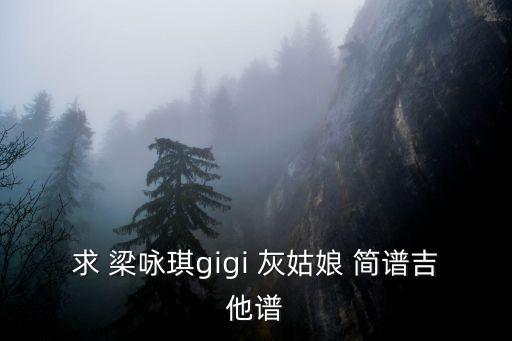 求 梁詠琪gigi 灰姑娘 簡譜吉他譜