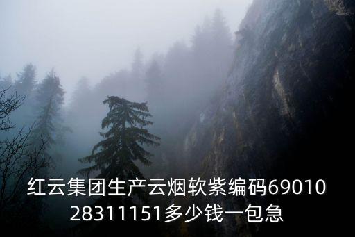 紅云集團生產云煙軟紫編碼6901028311151多少錢一包急