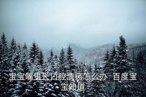 寶寶嘴里長口腔潰瘍怎么辦  百度寶寶知道