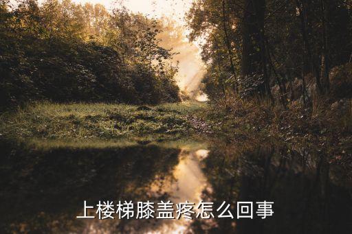 上樓梯膝蓋疼，上樓梯時膝關節疼究竟是什么病