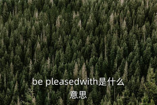 be pleasedwith是什么意思