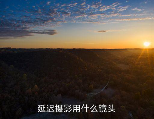 延時鏡頭，延遲攝影用什么鏡頭