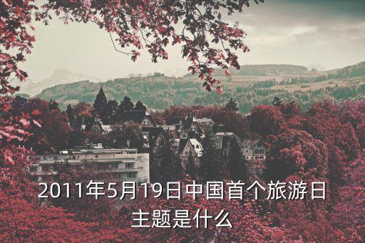全國(guó)旅游日，2011年5月19日中國(guó)首個(gè)旅游日主題是什么