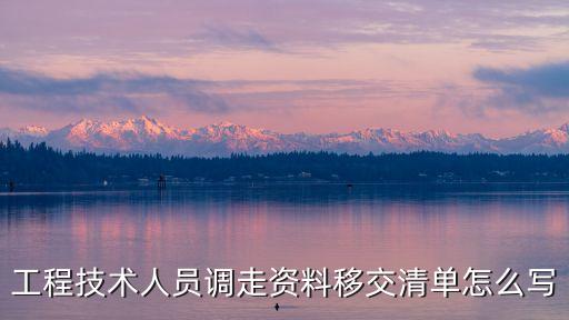 工程技術(shù)人員調(diào)走資料移交清單怎么寫