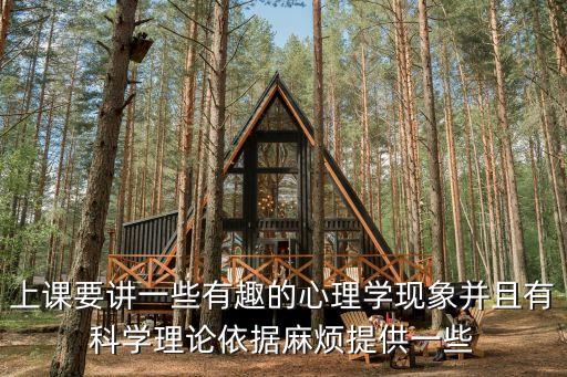 上課要講一些有趣的心理學(xué)現(xiàn)象并且有科學(xué)理論依據(jù)麻煩提供一些