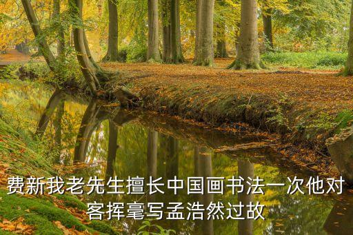 費新我，費新我老先生擅長中國畫書法一次他對客揮毫寫孟浩然過故