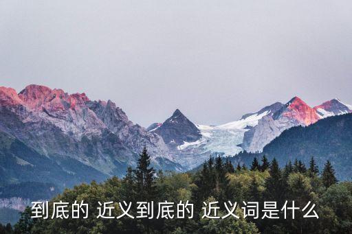 到底的近義詞是什么,到終點四個近義詞含義不同
