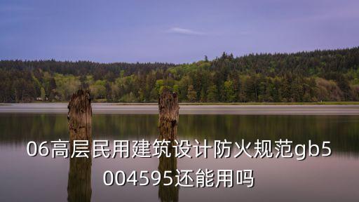 06高層民用建筑設計防火規范gb5004595還能用嗎