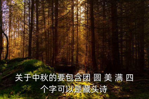 關于中秋的要包含團 圓 美 滿 四個字可以是藏頭詩