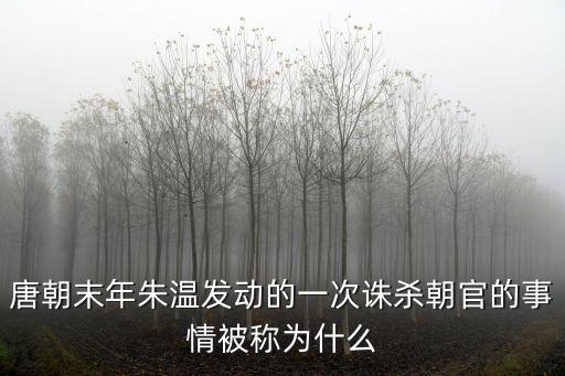 白馬驛之禍，唐朝末年朱溫發動的一次誅殺朝官的事情被稱為什么