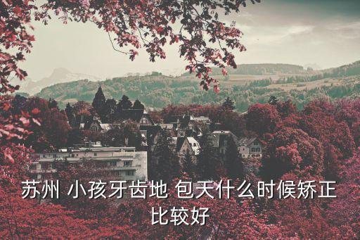 蘇州 小孩牙齒地 包天什么時(shí)候矯正比較好