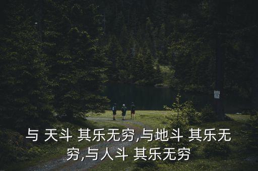 與 天斗 其樂無窮,與地斗 其樂無窮,與人斗 其樂無窮