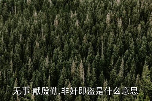 無事 獻殷勤,非奸即盜是什么意思