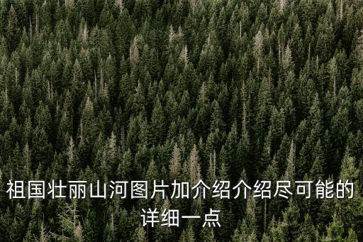 祖國壯麗山河圖片加介紹介紹盡可能的詳細一點
