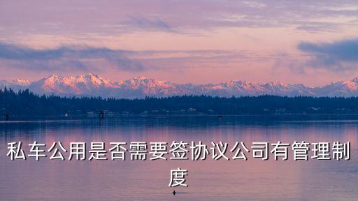 私車公用是否需要簽協議公司有管理制度