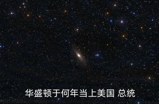  華盛頓于何年當(dāng)上美國 總統(tǒng)