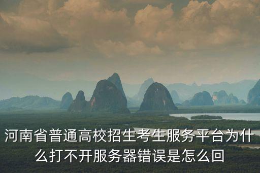 河南省普通高校招生考生服務平臺為什么打不開服務器錯誤是怎么回