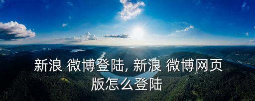  新浪 微博登陸, 新浪 微博網頁版怎么登陸