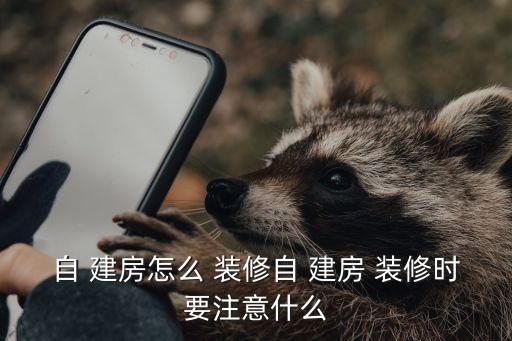 自 建房怎么 裝修自 建房 裝修時(shí)要注意什么