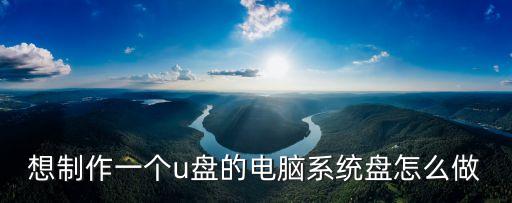 想制作一個u盤的電腦系統盤怎么做