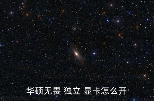 華碩無畏 獨立 顯卡怎么開