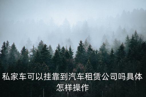 私家車可以掛靠到汽車租賃公司嗎具體怎樣操作