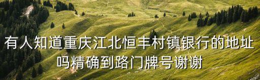 有人知道重慶江北恒豐村鎮銀行的地址嗎精確到路門牌號謝謝