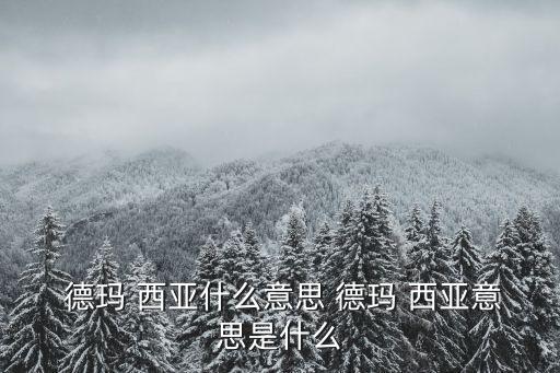  德瑪 西亞什么意思 德瑪 西亞意思是什么