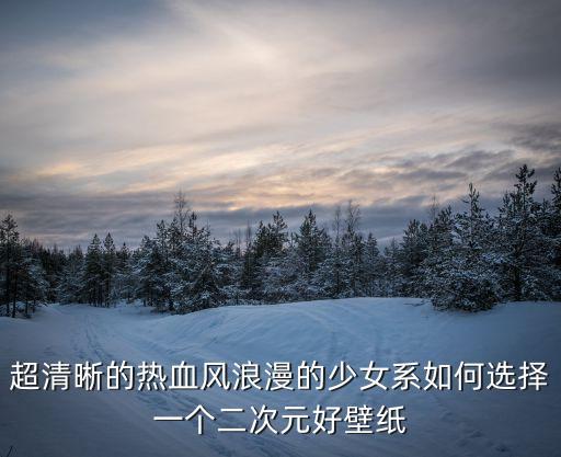 超清晰的熱血風浪漫的少女系如何選擇一個二次元好壁紙