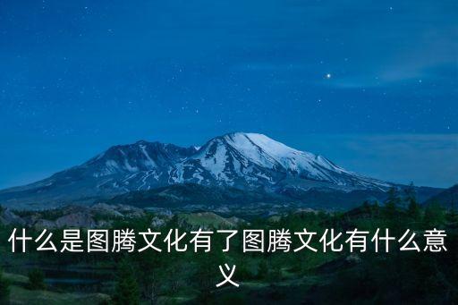 什么是圖騰文化有了圖騰文化有什么意義