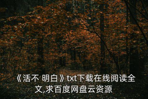 《活不 明白》txt下載在線閱讀全文,求百度網盤云資源