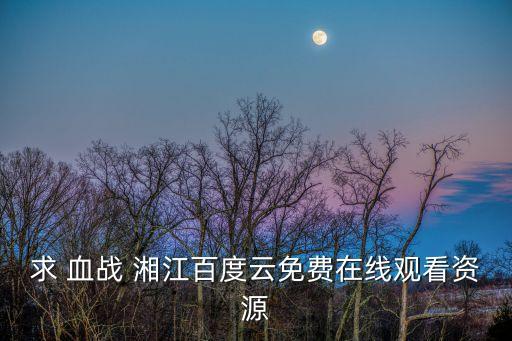 求 血戰 湘江百度云免費在線觀看資源