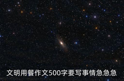 文明用餐作文500字要寫事情急急急