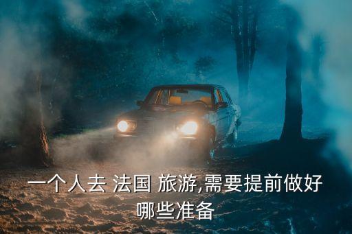 一個人去 法國 旅游,需要提前做好哪些準(zhǔn)備