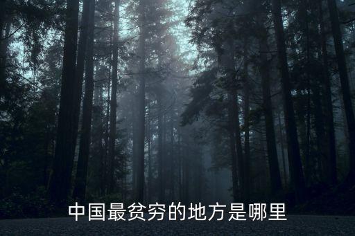 中國哪里最窮,中國最大貧困帶在西北、甘肅、陜西、青海四省