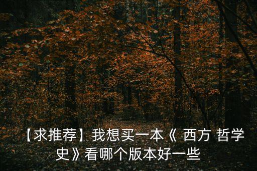【求推薦】我想買一本《 西方 哲學史》看哪個版本好一些