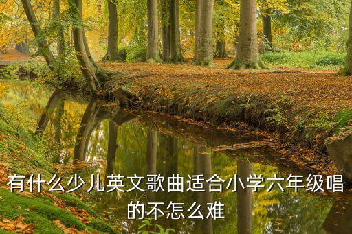 有什么少兒英文歌曲適合小學六年級唱的不怎么難