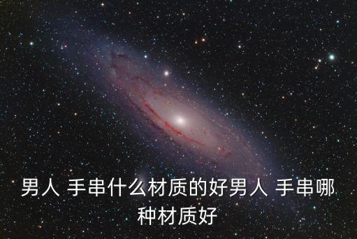 男人 手串什么材質的好男人 手串哪種材質好