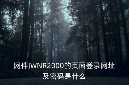 網(wǎng)件路由器登陸網(wǎng)址，網(wǎng)件JWNR2000的頁面登錄網(wǎng)址及密碼是什么