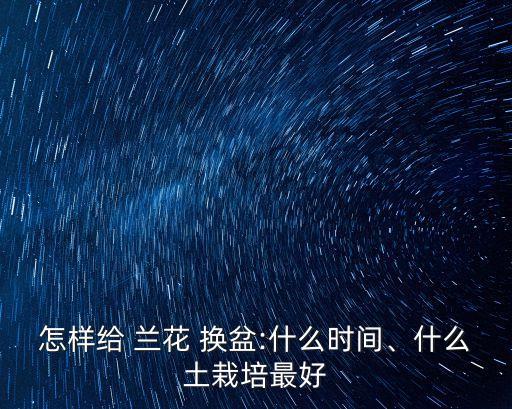 怎樣給 蘭花 換盆:什么時間、什么土栽培最好
