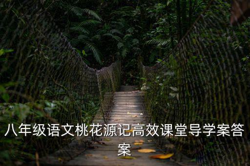 八年級語文桃花源記高效課堂導學案答案