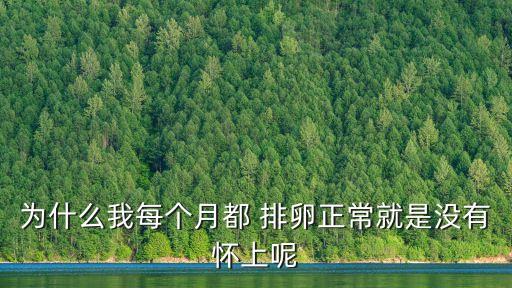 為什么我每個(gè)月都 排卵正常就是沒(méi)有懷上呢