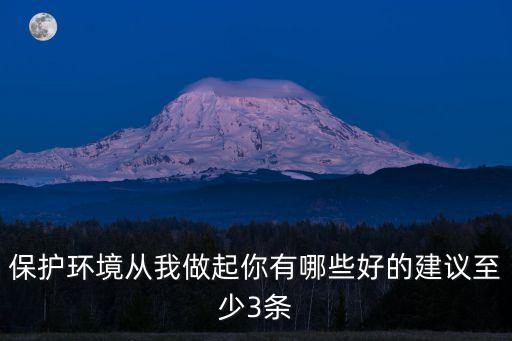 保護環境的建議，保護環境 從我做起你有什么好的建議