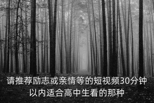 請推薦勵志或親情等的短視頻30分鐘以內適合高中生看的那種