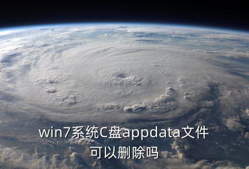 win7系統C盤appdata文件可以刪除嗎