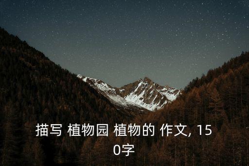 描寫 植物園 植物的 作文, 150字