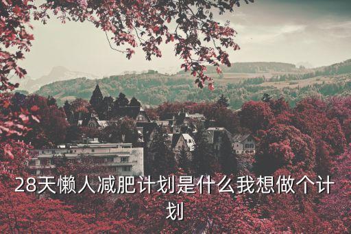 28天懶人減肥計(jì)劃，28天懶人減肥計(jì)劃是什么我想做個(gè)計(jì)劃