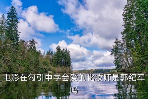 電影在勾引中學(xué)會愛的化妝師是郭紀(jì)軍嗎